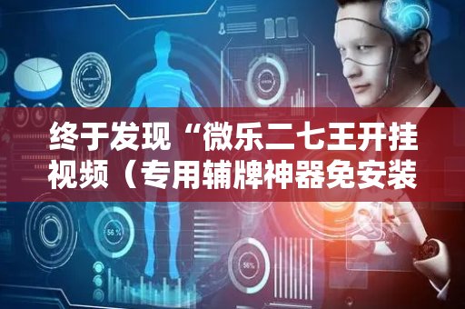 终于发现“微乐二七王开挂视频（专用辅牌神器免安装）
