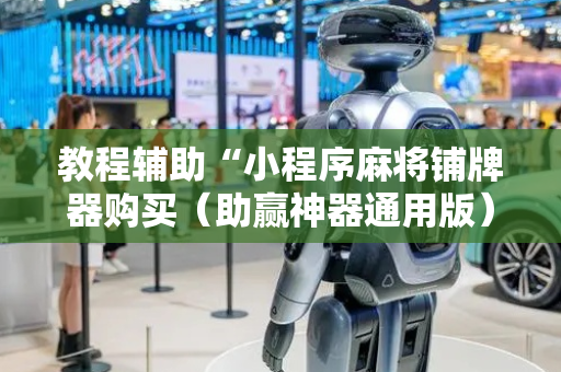 教程辅助“小程序麻将铺牌器购买（助赢神器通用版）