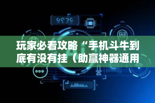 玩家必看攻略“手机斗牛到底有没有挂（助赢神器通用版）