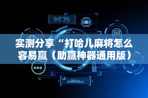 实测分享“打哈儿麻将怎么容易赢（助赢神器通用版）