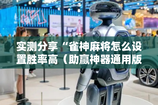 实测分享“雀神麻将怎么设置胜率高（助赢神器通用版）