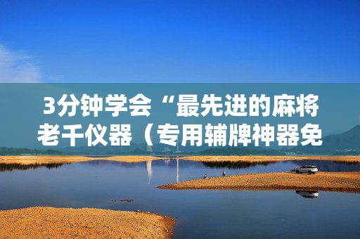 3分钟学会“最先进的麻将老千仪器（专用辅牌神器免安装）