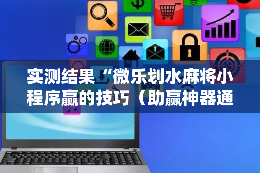 实测结果“微乐划水麻将小程序赢的技巧（助赢神器通用版）