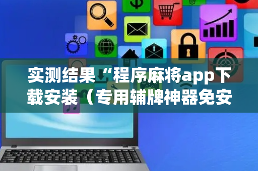 实测结果“程序麻将app下载安装（专用辅牌神器免安装）