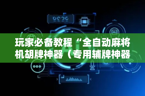 玩家必备教程“全自动麻将机胡牌神器（专用辅牌神器免安装）