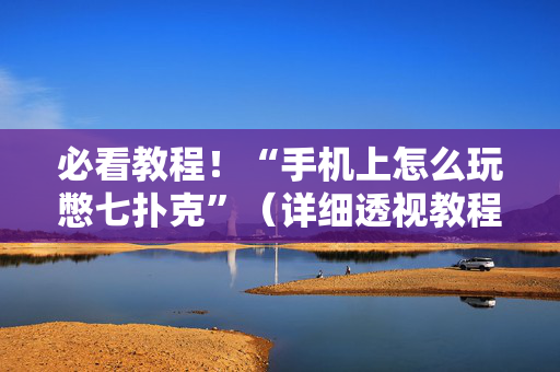 必看教程！“手机上怎么玩憋七扑克”（详细透视教程）-哔哩哔哩
