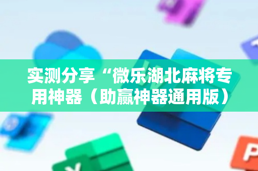 实测分享“微乐湖北麻将专用神器（助赢神器通用版）