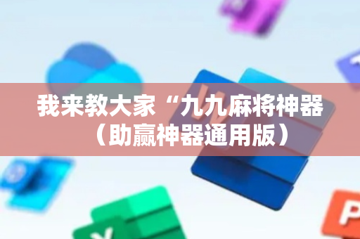 我来教大家“九九麻将神器（助赢神器通用版）