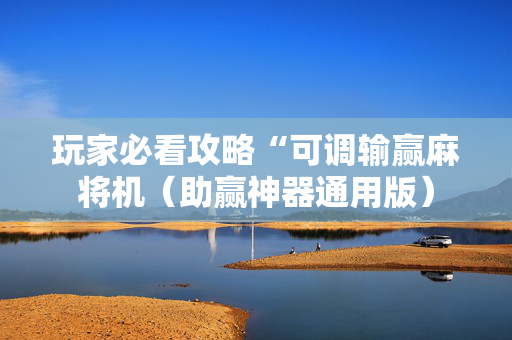 玩家必看攻略“可调输赢麻将机（助赢神器通用版）