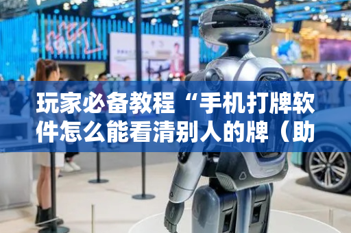 玩家必备教程“手机打牌软件怎么能看清别人的牌（助赢神器通用版）