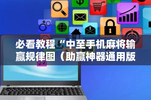 必看教程“中至手机麻将输赢规律图（助赢神器通用版）