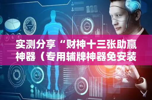 实测分享“财神十三张助赢神器（专用辅牌神器免安装）