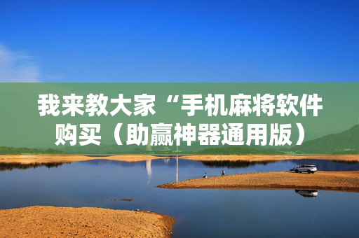 我来教大家“手机麻将软件购买（助赢神器通用版）
