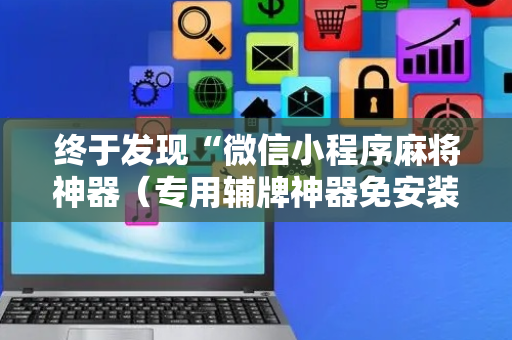 终于发现“微信小程序麻将神器（专用辅牌神器免安装）