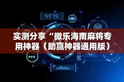 实测分享“微乐海南麻将专用神器（助赢神器通用版）