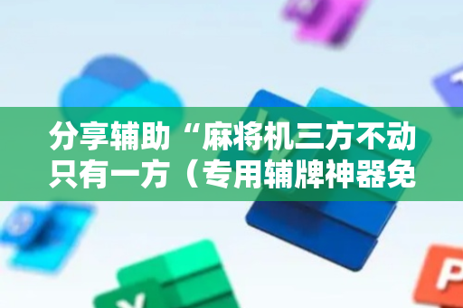 分享辅助“麻将机三方不动只有一方（专用辅牌神器免安装）