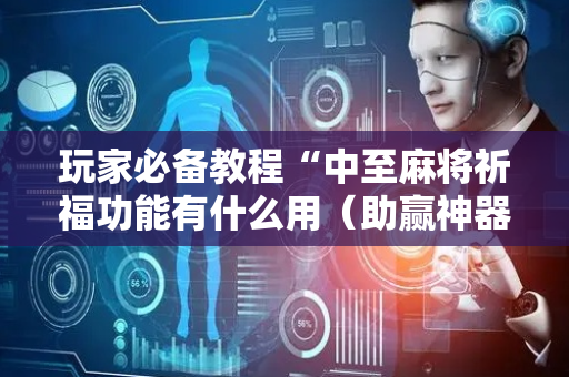 玩家必备教程“中至麻将祈福功能有什么用（助赢神器通用版）