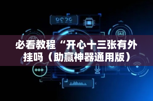 必看教程“开心十三张有外挂吗（助赢神器通用版）
