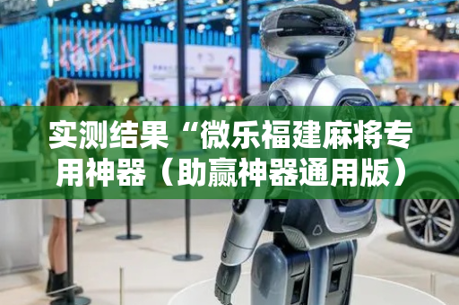 实测结果“微乐福建麻将专用神器（助赢神器通用版）