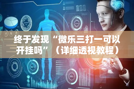 终于发现“微乐三打一可以开挂吗”（详细透视教程）-哔哩哔哩
