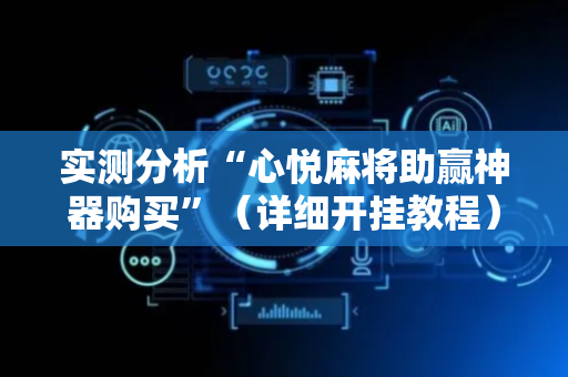 实测分析“心悦麻将助赢神器购买”（详细开挂教程）-哔哩哔哩