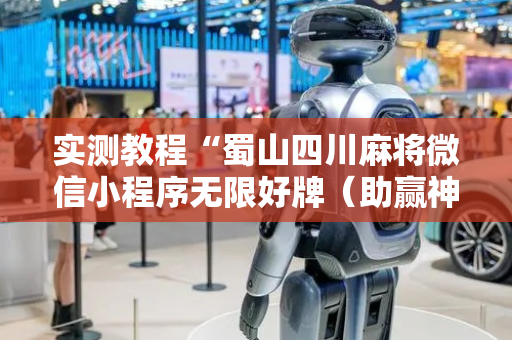 实测教程“蜀山四川麻将微信小程序无限好牌（助赢神器通用版）