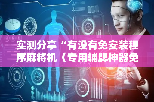 实测分享“有没有免安装程序麻将机（专用辅牌神器免安装）