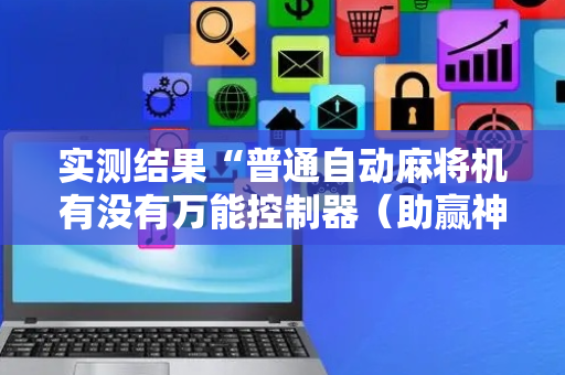 实测结果“普通自动麻将机有没有万能控制器（助赢神器通用版）
