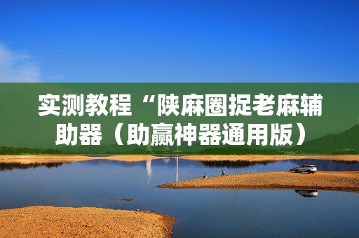 实测教程“陕麻圈捉老麻辅助器（助赢神器通用版）