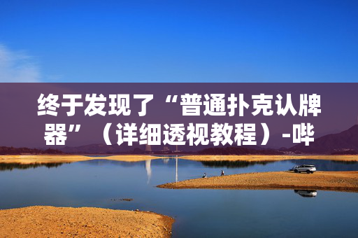 终于发现了“普通扑克认牌器”（详细透视教程）-哔哩哔哩