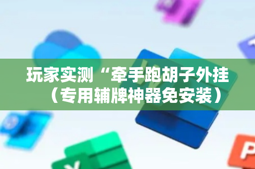 玩家实测“牵手跑胡子外挂（专用辅牌神器免安装）