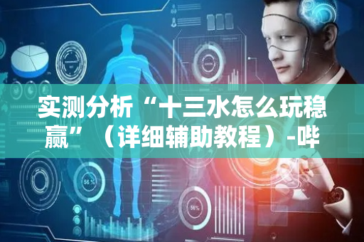 实测分析“十三水怎么玩稳赢”（详细辅助教程）-哔哩哔哩