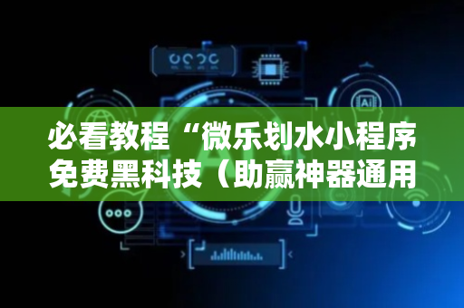必看教程“微乐划水小程序免费黑科技（助赢神器通用版）