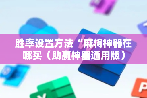 胜率设置方法“麻将神器在哪买（助赢神器通用版）