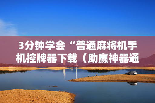 3分钟学会“普通麻将机手机控牌器下载（助赢神器通用版）