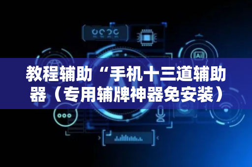 教程辅助“手机十三道辅助器（专用辅牌神器免安装）