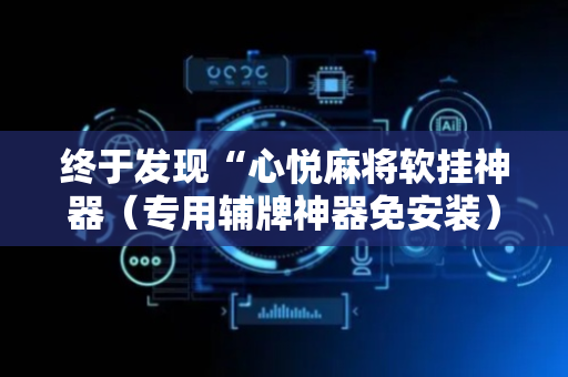 终于发现“心悦麻将软挂神器（专用辅牌神器免安装）