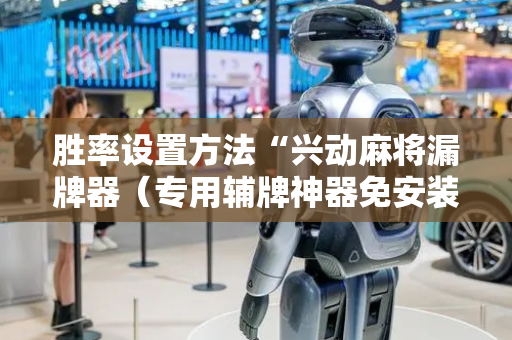 胜率设置方法“兴动麻将漏牌器（专用辅牌神器免安装）