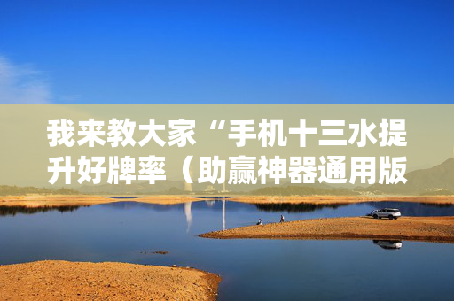 我来教大家“手机十三水提升好牌率（助赢神器通用版）