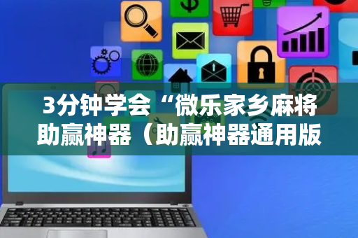 3分钟学会“微乐家乡麻将助赢神器（助赢神器通用版）