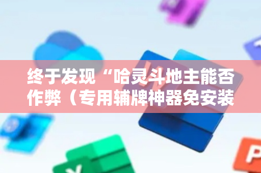 终于发现“哈灵斗地主能否作弊（专用辅牌神器免安装）