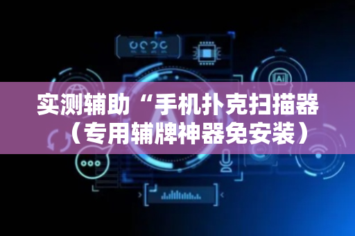实测辅助“手机扑克扫描器（专用辅牌神器免安装）