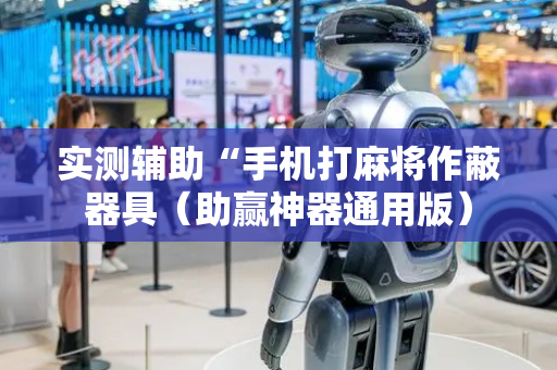 实测辅助“手机打麻将作蔽器具（助赢神器通用版）