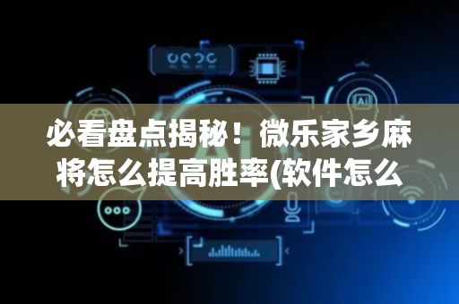必看盘点揭秘！微乐家乡麻将怎么提高胜率(软件怎么打赢)