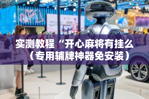 实测教程“开心麻将有挂么（专用辅牌神器免安装）
