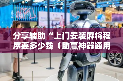分享辅助“上门安装麻将程序要多少钱（助赢神器通用版）