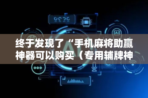 终于发现了“手机麻将助赢神器可以购买（专用辅牌神器免安装）