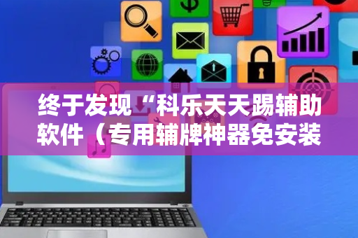 终于发现“科乐天天踢辅助软件（专用辅牌神器免安装）
