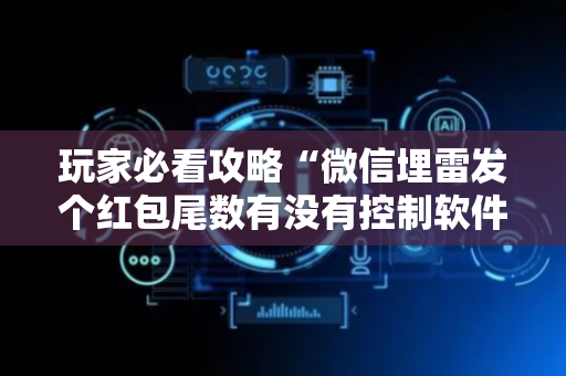 玩家必看攻略“微信埋雷发个红包尾数有没有控制软件”（详细透视教程）-哔哩哔哩