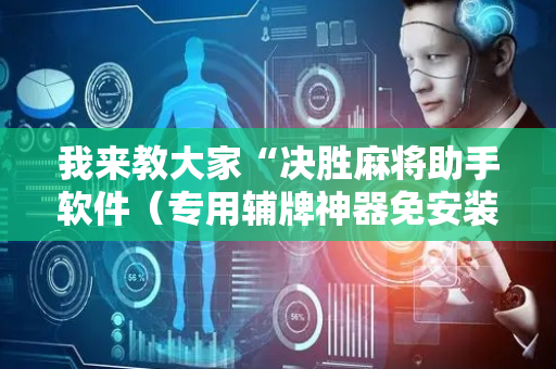 我来教大家“决胜麻将助手软件（专用辅牌神器免安装）